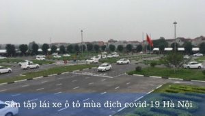 Sân tập lái xe ô tô mùa dịch covid-19 Hà Nội