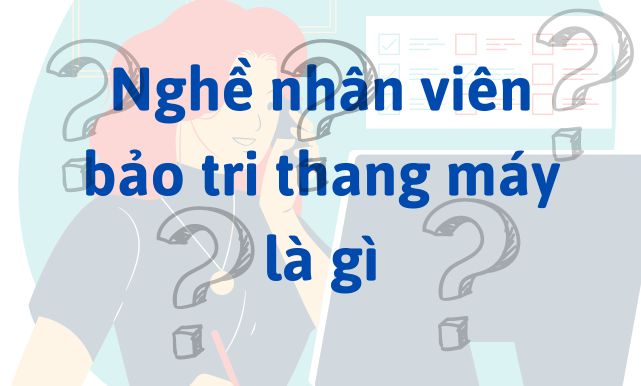 Nghề nhân viên bảo tri thang máy là gì