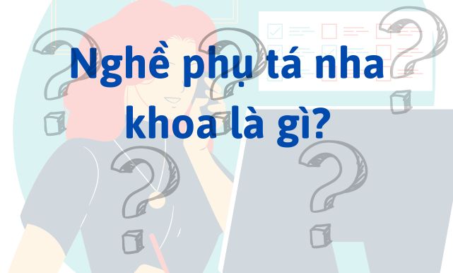 Nghề phụ tá nha khoa là gì?