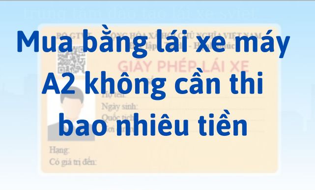 Mua bằng lái xe máy A2 không cần thi bao nhiêu tiền