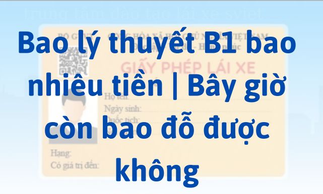 Bao lý thuyết B1 bao nhiêu tiền | Bây giờ còn bao đỗ được không