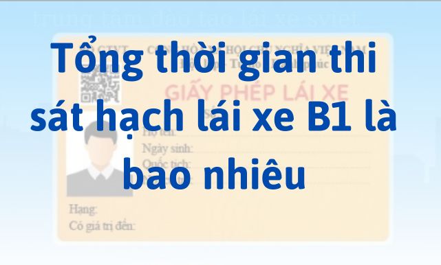 Tổng thời gian thi sát hạch lái xe B1 là bao nhiêu