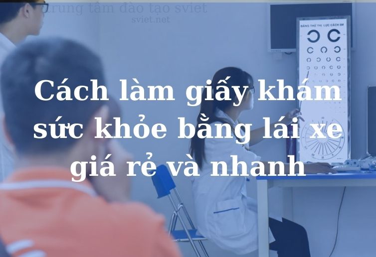 Cách làm giấy khám sức khỏe bằng lái xe giá rẻ và nhanh