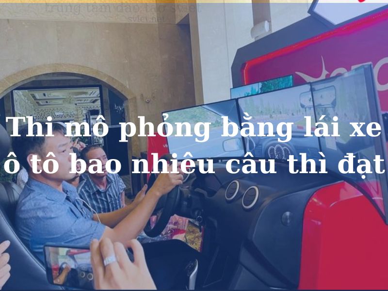 Thi mô phỏng bằng lái xe ô tô bao nhiêu câu thì đạt