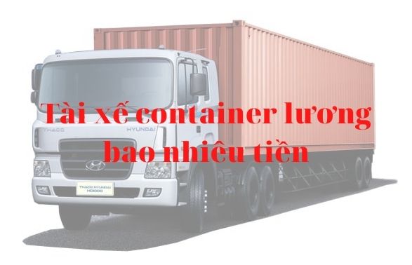 Tài xế lái xe container lương bao nhiêu